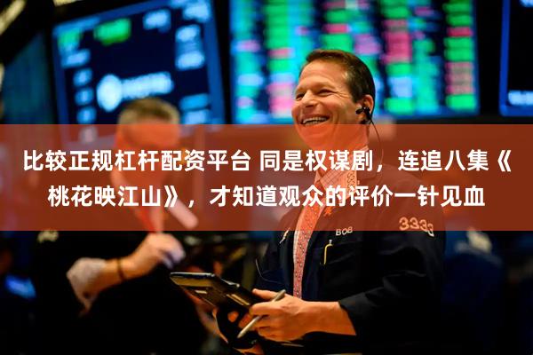 比较正规杠杆配资平台 同是权谋剧，连追八集《桃花映江山》，才知道观众的评价一针见血