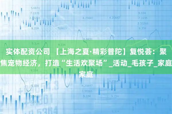 实体配资公司 【上海之夏·精彩普陀】复悦荟：聚焦宠物经济，打造“生活欢聚场”_活动_毛孩子_家庭