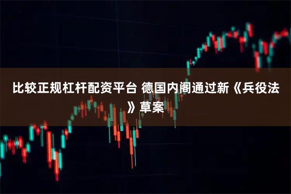 比较正规杠杆配资平台 德国内阁通过新《兵役法》草案