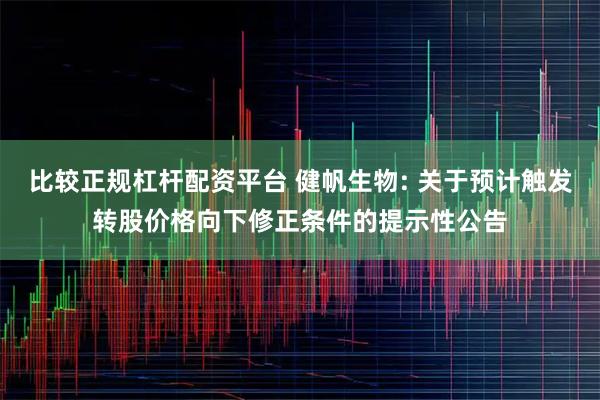 比较正规杠杆配资平台 健帆生物: 关于预计触发转股价格向下修正条件的提示性公告