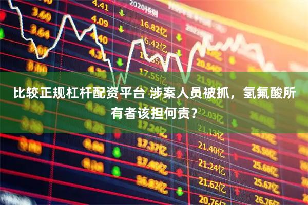 比较正规杠杆配资平台 涉案人员被抓，氢氟酸所有者该担何责？
