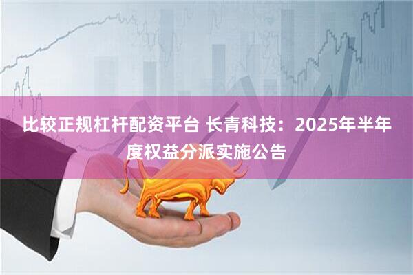 比较正规杠杆配资平台 长青科技：2025年半年度权益分派实施公告