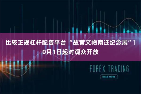 比较正规杠杆配资平台 “故宫文物南迁纪念展”10月1日起对观众开放