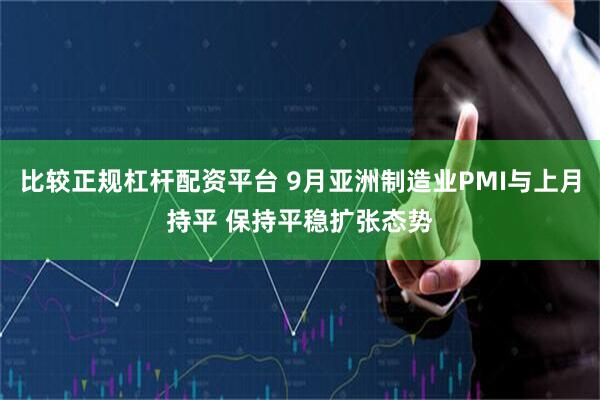 比较正规杠杆配资平台 9月亚洲制造业PMI与上月持平 保持平稳扩张态势