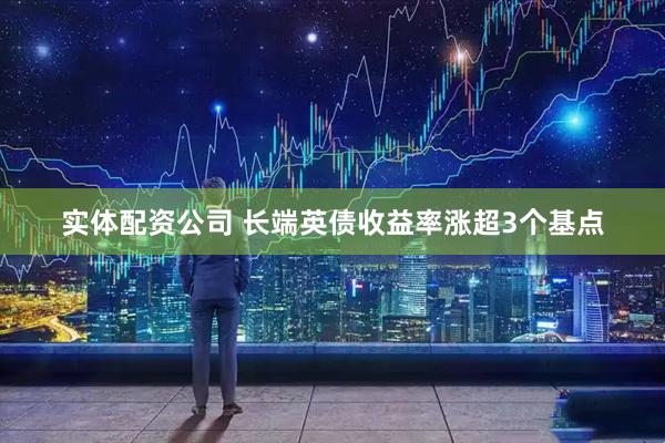 实体配资公司 长端英债收益率涨超3个基点