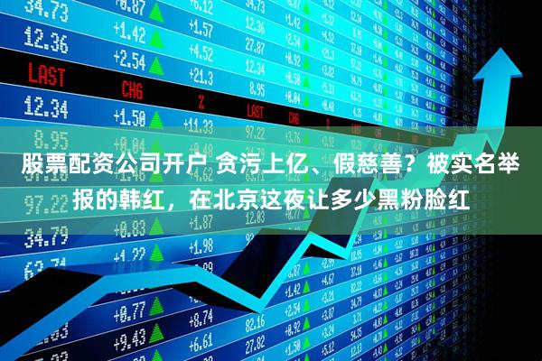 股票配资公司开户 贪污上亿、假慈善？被实名举报的韩红，在北京这夜让多少黑粉脸红